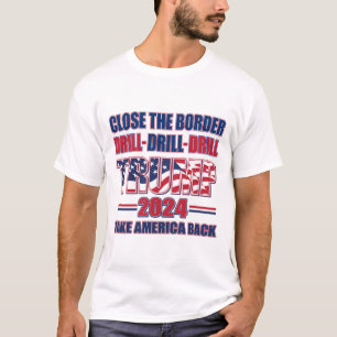 Close the Border, Drill, Drill Drill - Trump 2024 T-Shirt