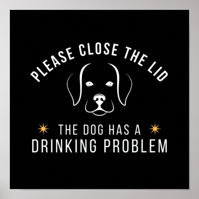 close the lid the dog has a drinking problem poster (Front)