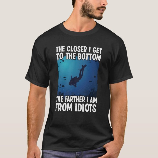 Closer I Get To The Bottom  Scuba Dive Diving T-Shirt (Front)