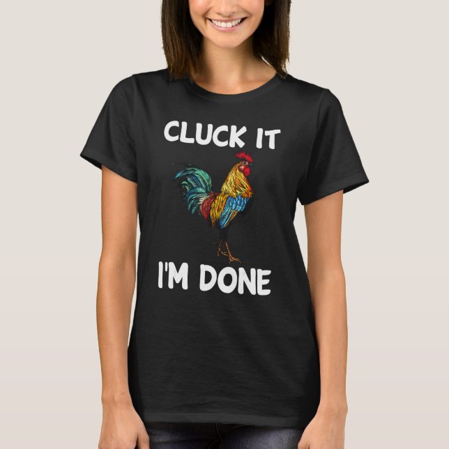 Cluck it I'm done cocky rooster angry chicken farm T-Shirt (Front)