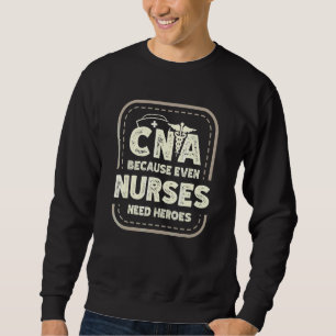 Cna Because Even Nurses Need Heroes Medical Assist Sweatshirt