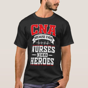 CNA Humour Because Even Nurses Need Heroes  CNA Nu T-Shirt