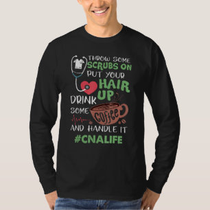 Cna Life Throw Some Scrubs On Put Your Hair Up Dri T-Shirt
