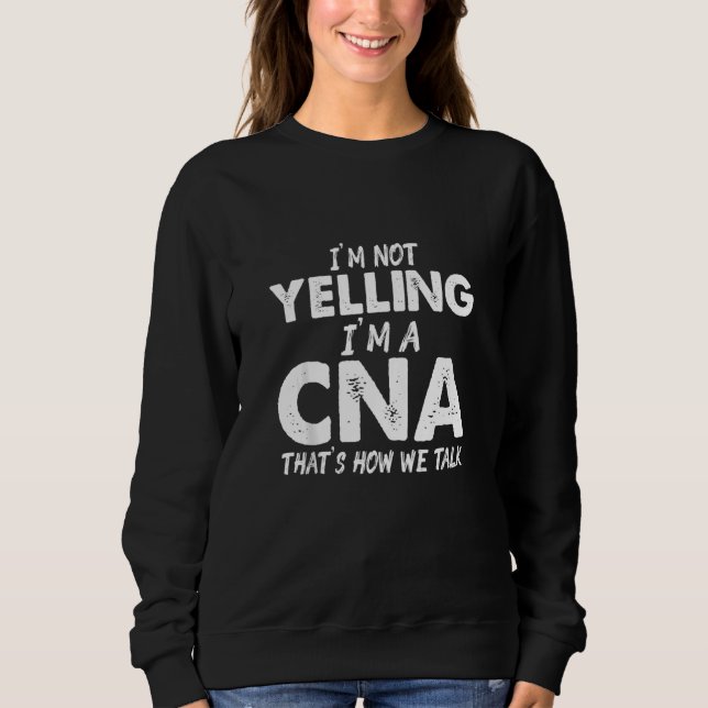 Cna Yelling Certified Nursing Assistant Sweatshirt (Front)