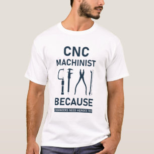 CNC Machinist because engineers need heroes too T-Shirt