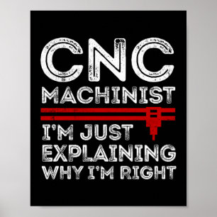 CNC Machinist I'm Just Explaining Why I'm Right Poster