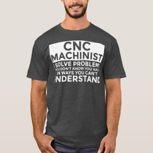 CNC Machinist Solve Problems Funny CNC Machinist T-Shirt