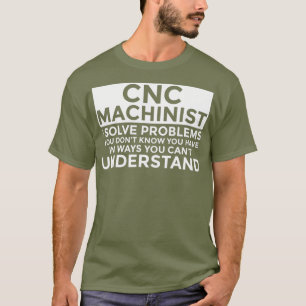 CNC Machinist Solve Problems Funny CNC Machinist T-Shirt