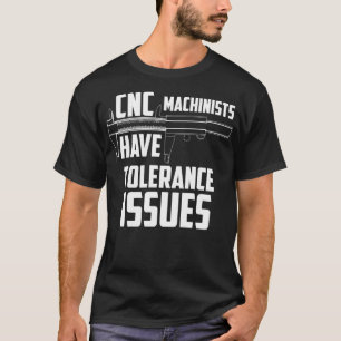 CNC Machinists Have Tolerance Issues Repair Funny T-Shirt
