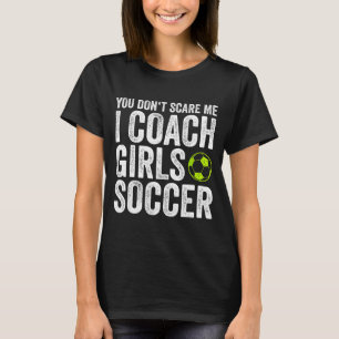 Coaches Gift You Don't E Me I Coach Girls - Soccer T-Shirt