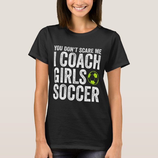 Coaches Gift You Don't E Me I Coach Girls - Soccer T-Shirt (Front)