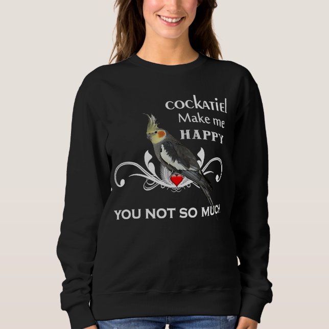 Cockatiel    Bird Owners Make Me Happy Sweatshirt (Front)