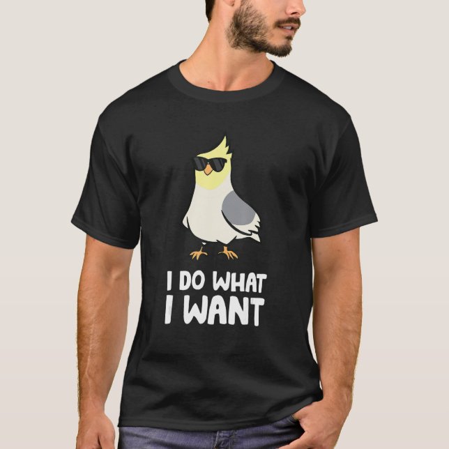 Cockatiel Parrot Bird I Do What I Want T-Shirt (Front)