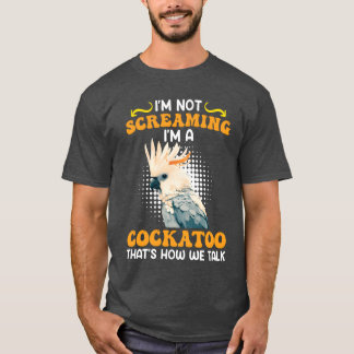 Cockatoo Bird Im not Screaming Im a Cockatoo girl T-Shirt