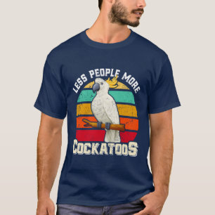 Cockatoo Less People more Cockatoos Cockatoo Bird T-Shirt
