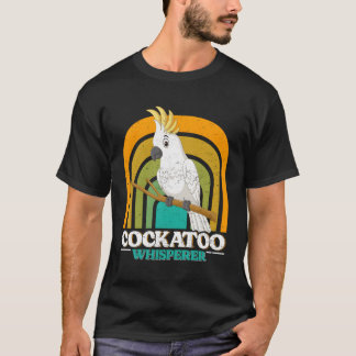 Cockatoo Whisperer Cockatoos Whisperer Parrot Love T-Shirt
