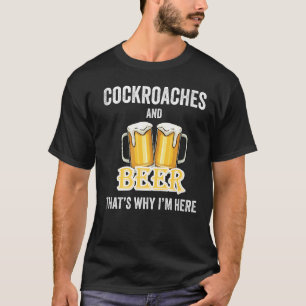 Cockroaches And Beer That's Why I'm Here T-Shirt