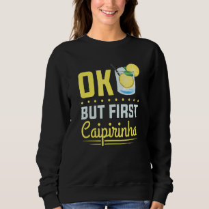 Cocktail Alcohol Drinking Ok But First Caipirinha Sweatshirt