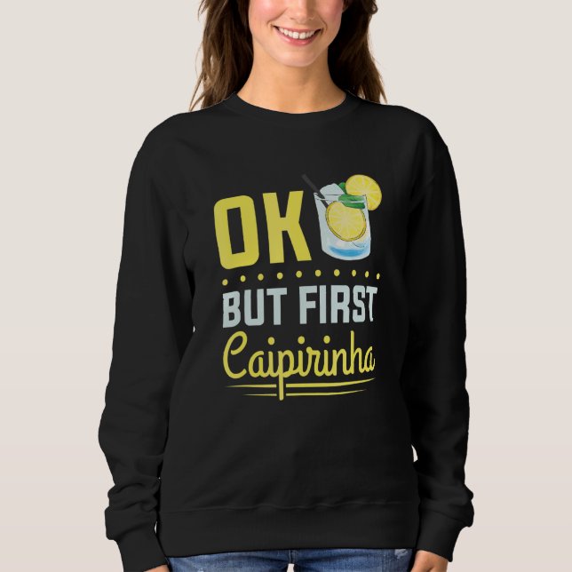 Cocktail Alcohol Drinking Ok But First Caipirinha Sweatshirt (Front)