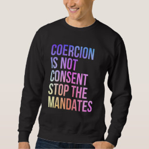Coercion Is Not Consent Stop The Mandates Anti Vac Sweatshirt