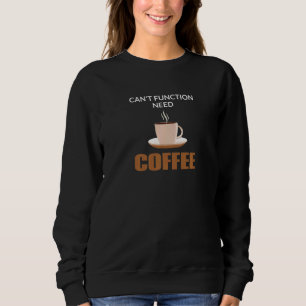 Coffe Drinker Can't Function Need Coffee Caffeine Sweatshirt