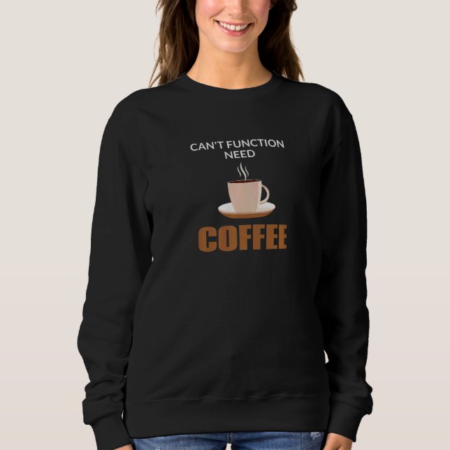 Coffe Drinker Can't Function Need Coffee Caffeine  Sweatshirt (Front)