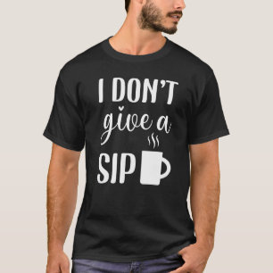 Coffee 365 I Don't Give A Sip Coffee Quote Coffee T-Shirt