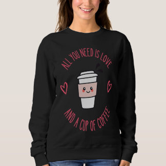 Coffee  All You Need Is Love And Coffee Sweatshirt