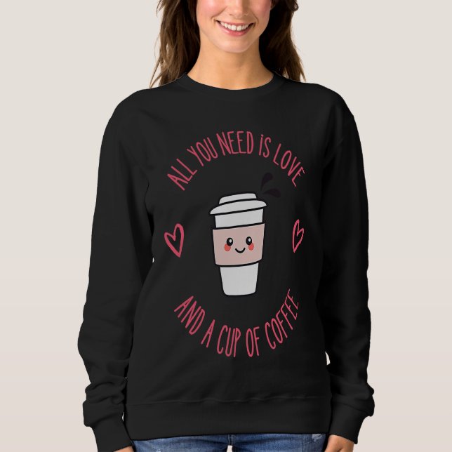 Coffee  All You Need Is Love And Coffee Sweatshirt (Front)