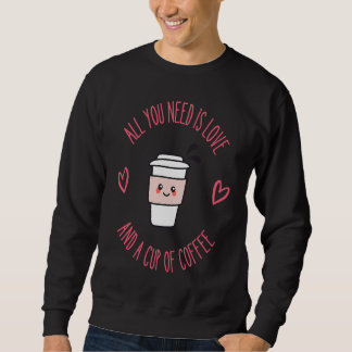 Coffee  All You Need Is Love And Coffee Sweatshirt