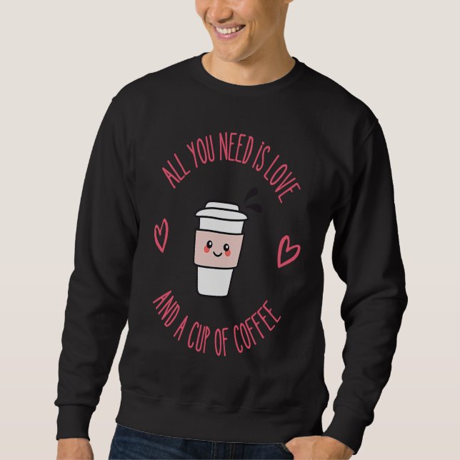 Coffee  All You Need Is Love And Coffee Sweatshirt (Front)