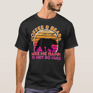 Coffee And Bears Make Me Happy You Not So Much  T-Shirt
