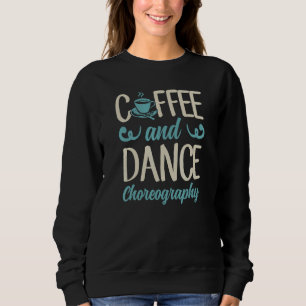Coffee And Dance Choreography Dance Teacher 1 Sweatshirt