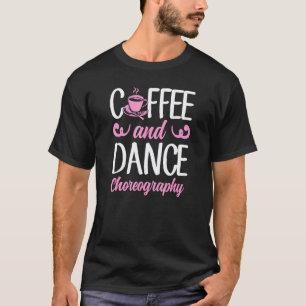Coffee And Dance Choreography Dance Teacher T-Shirt