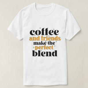 coffee and friends make the perfect blend T-Shirt