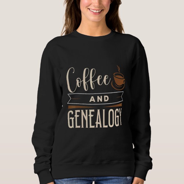 Coffee And Genealogy Genealogist Apparel Sweatshirt (Front)