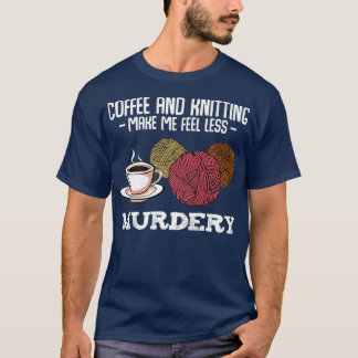Coffee And Knitting Make Me Feel Less Murdery T-Shirt