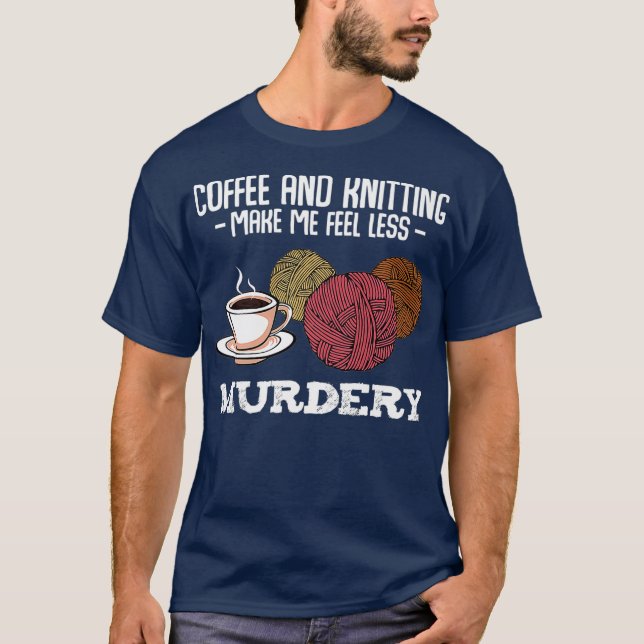 Coffee And Knitting Make Me Feel Less Murdery T-Shirt (Front)