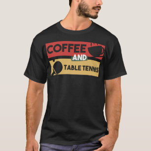 Coffee And Table Tennis - Gift For Coffee Addict   T-Shirt