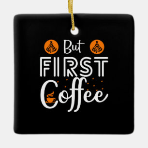 Coffee Art But First Coffee Ceramic Ornament