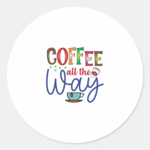 Coffee Art Coffee All The Way Classic Round Sticker