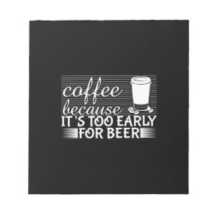 Coffee Art Coffee Because It's Too Early For Beer Notepad