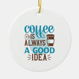 Coffee Art Coffee Is Always A Good Idea Ceramic Ornament