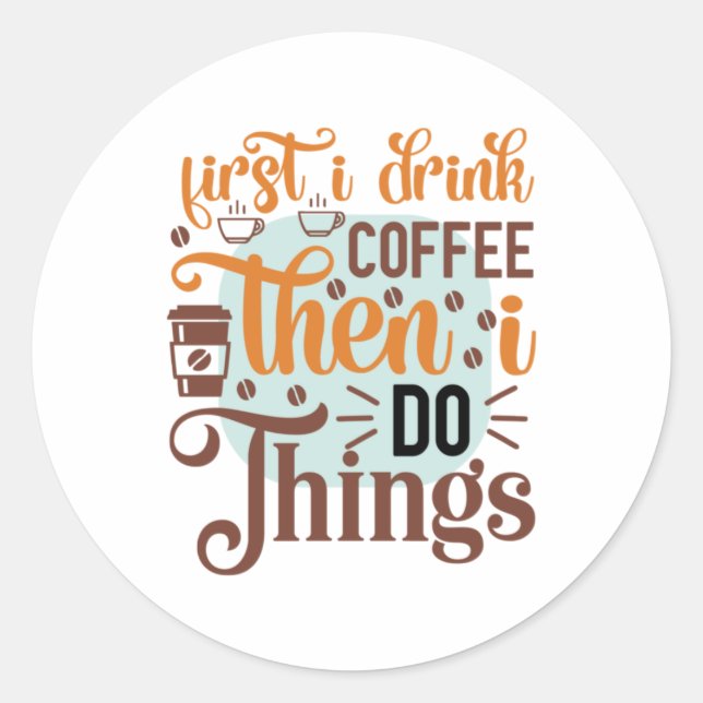 Coffee Art First I Drink Coffee Classic Round Sticker (Front)