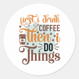 Coffee Art First I Drink Coffee Classic Round Sticker