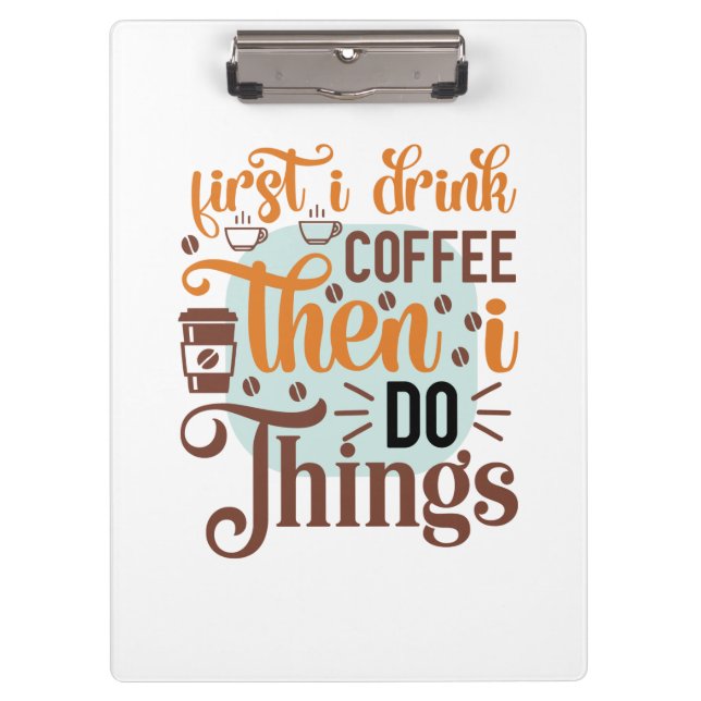 Coffee Art First I Drink Coffee Clipboard (Front)