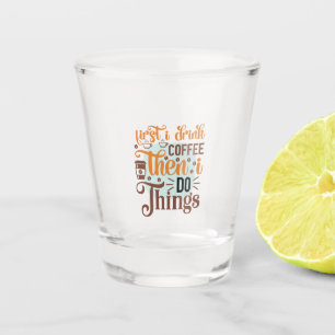Coffee Art First I Drink Coffee Shot Glass