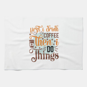 Coffee Art First I Drink Coffee Tea Towel