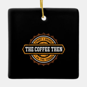 Coffee Art First I Drink The Coffee Ceramic Ornament