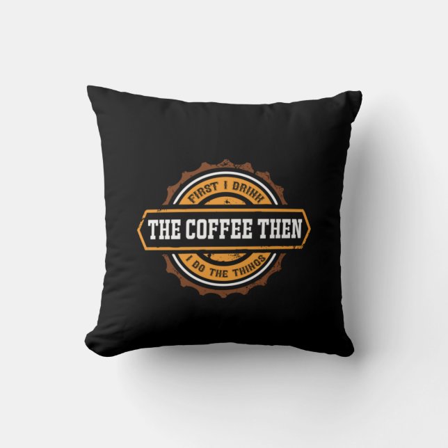 Coffee Art First I Drink The Coffee Cushion (Front)